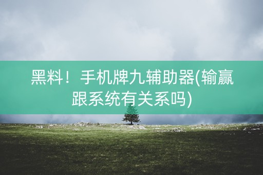 黑料！手机牌九辅助器(输赢跟系统有关系吗)