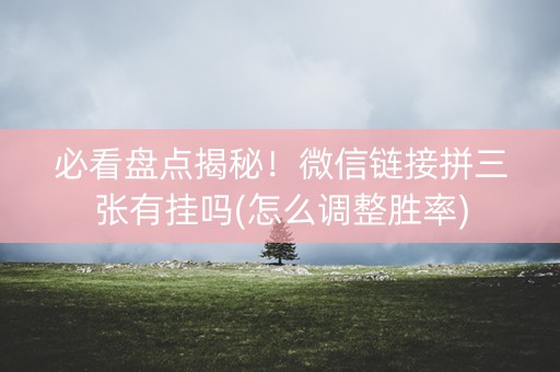 必看盘点揭秘！微信链接拼三张有挂吗(怎么调整胜率)