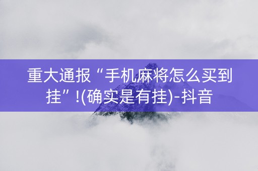 重大通报“手机麻将怎么买到挂”!(确实是有挂)-抖音