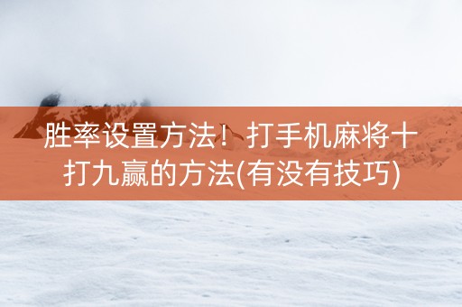 胜率设置方法！打手机麻将十打九赢的方法(有没有技巧)