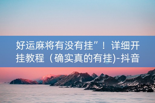 好运麻将有没有挂”！详细开挂教程（确实真的有挂)-抖音