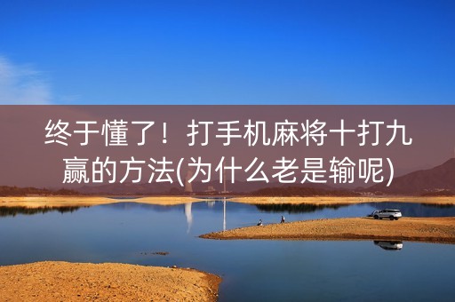 终于懂了！打手机麻将十打九赢的方法(为什么老是输呢)