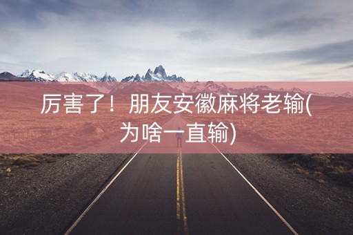 厉害了！朋友安徽麻将老输(为啥一直输)