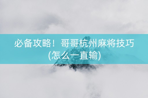 必备攻略！哥哥杭州麻将技巧(怎么一直输)