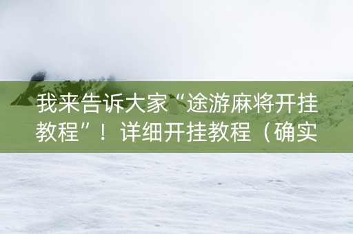 我来告诉大家“途游麻将开挂教程”！详细开挂教程（确实真的有挂)-抖音