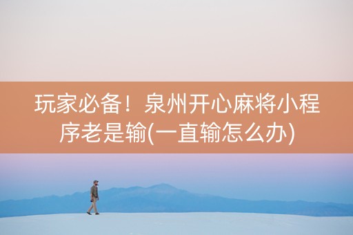 玩家必备！泉州开心麻将小程序老是输(一直输怎么办)