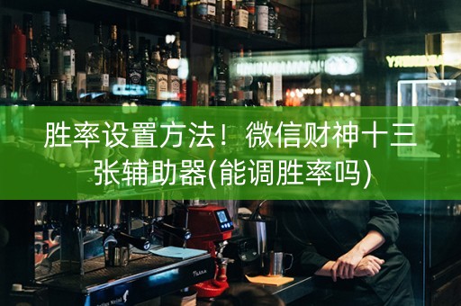 胜率设置方法！微信财神十三张辅助器(能调胜率吗)