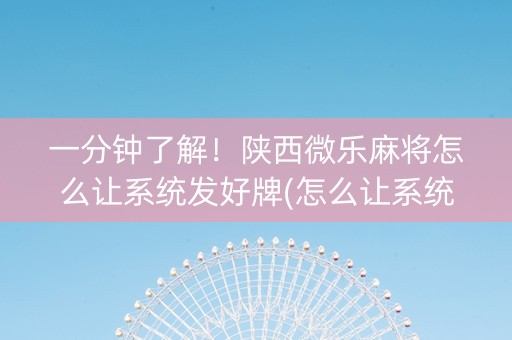 一分钟了解！陕西微乐麻将怎么让系统发好牌(怎么让系统给好牌)
