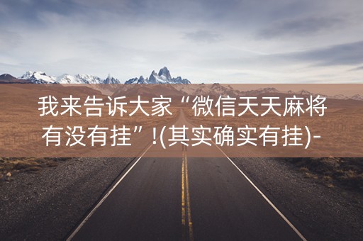 我来告诉大家“微信天天麻将有没有挂”!(其实确实有挂)-抖音