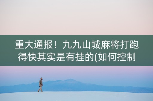 重大通报！九九山城麻将打跑得快其实是有挂的(如何控制输赢)