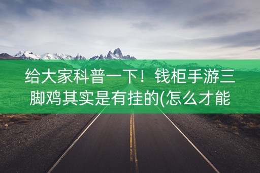 给大家科普一下！钱柜手游三脚鸡其实是有挂的(怎么才能赢得多)