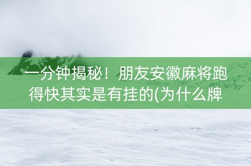 一分钟揭秘！朋友安徽麻将跑得快其实是有挂的(为什么牌一直很差)