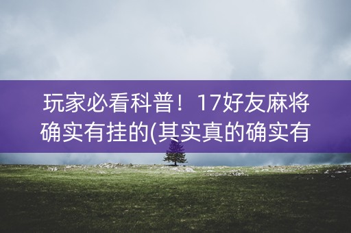 玩家必看科普！17好友麻将确实有挂的(其实真的确实有挂)