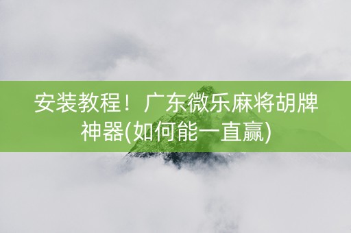 安装教程！广东微乐麻将胡牌神器(如何能一直赢)