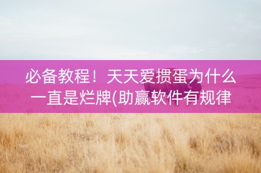 必备教程！天天爱掼蛋为什么一直是烂牌(助赢软件有规律吗)