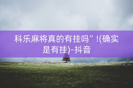 科乐麻将真的有挂吗”!(确实是有挂)-抖音