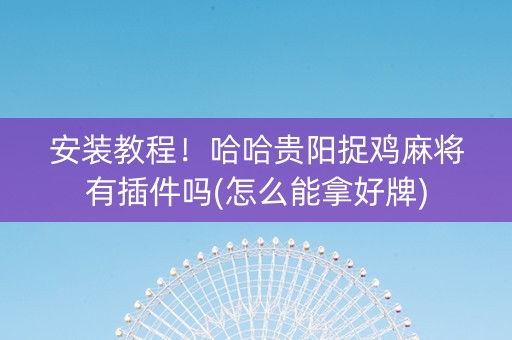安装教程！哈哈贵阳捉鸡麻将有插件吗(怎么能拿好牌)