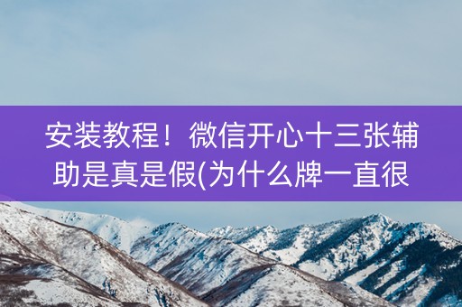 安装教程！微信开心十三张辅助是真是假(为什么牌一直很差)