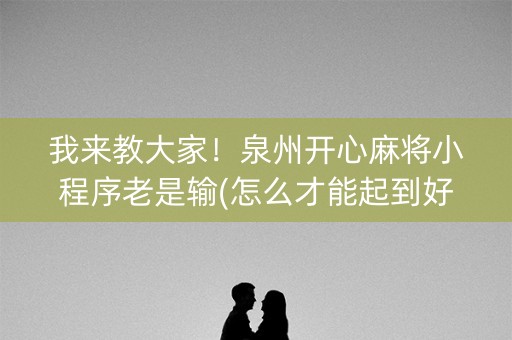 我来教大家！泉州开心麻将小程序老是输(怎么才能起到好牌)