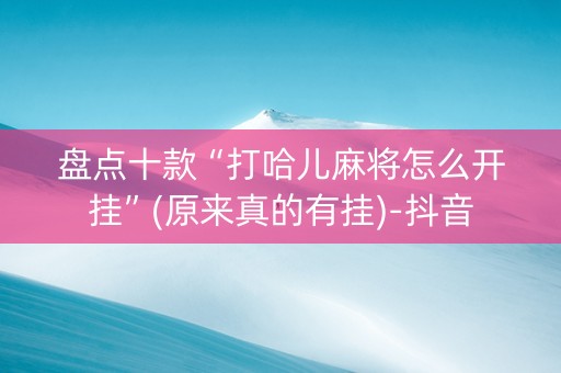 盘点十款“打哈儿麻将怎么开挂”(原来真的有挂)-抖音
