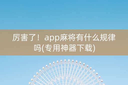 厉害了！app麻将有什么规律吗(专用神器下载)