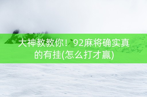 大神教教你！92麻将确实真的有挂(怎么打才赢)