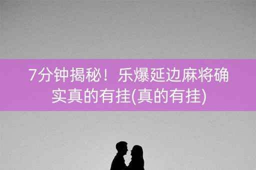 7分钟揭秘！乐爆延边麻将确实真的有挂(真的有挂)
