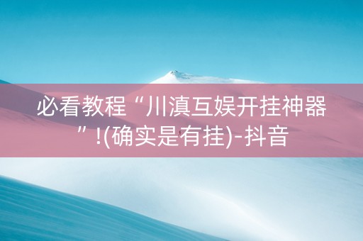 必看教程“川滇互娱开挂神器”!(确实是有挂)-抖音