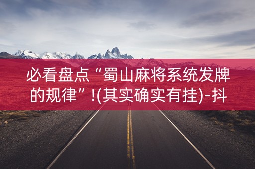 必看盘点“蜀山麻将系统发牌的规律”!(其实确实有挂)-抖音
