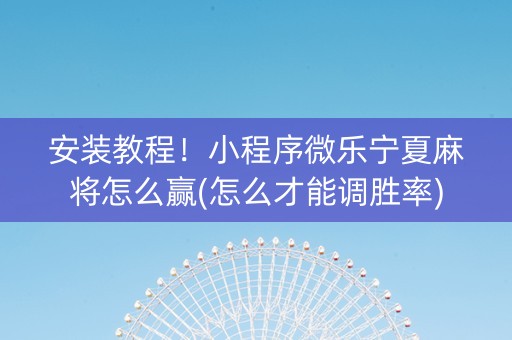 安装教程！小程序微乐宁夏麻将怎么赢(怎么才能调胜率)