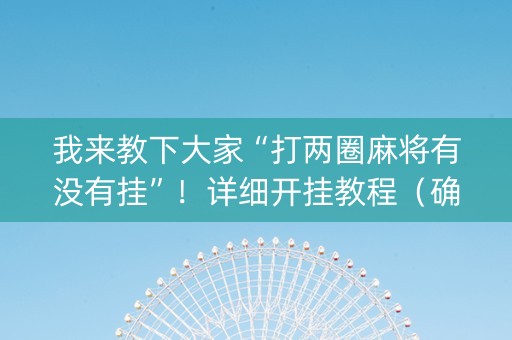 我来教下大家“打两圈麻将有没有挂”！详细开挂教程（确实真的有挂)-抖音