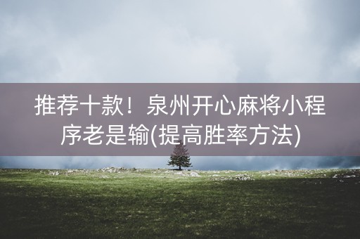 推荐十款！泉州开心麻将小程序老是输(提高胜率方法)