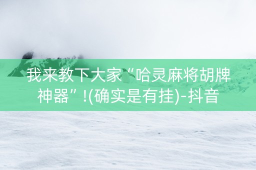 我来教下大家“哈灵麻将胡牌神器”!(确实是有挂)-抖音
