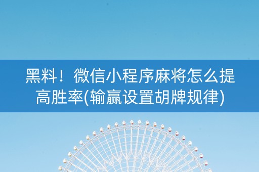 黑料！微信小程序麻将怎么提高胜率(输赢设置胡牌规律)
