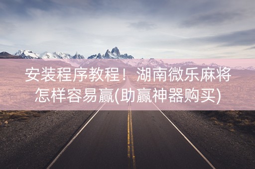 安装程序教程！湖南微乐麻将怎样容易赢(助赢神器购买)