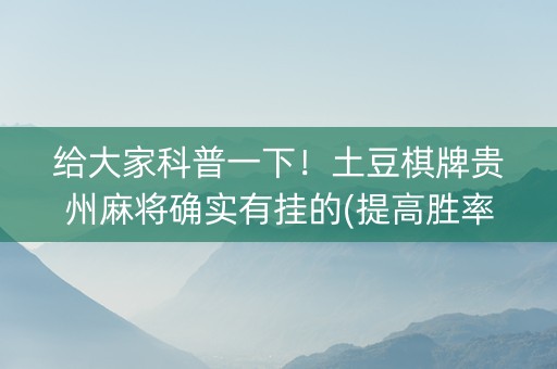 给大家科普一下！土豆棋牌贵州麻将确实有挂的(提高胜率技巧)