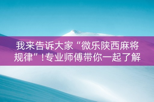 我来告诉大家“微乐陕西麻将规律”!专业师傅带你一起了解（详细教程）-抖音