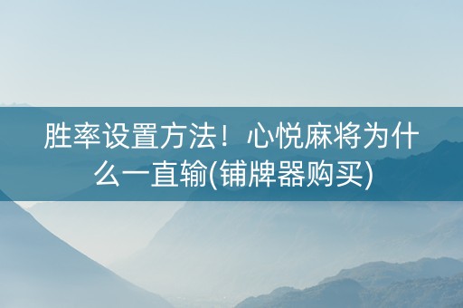 胜率设置方法！心悦麻将为什么一直输(铺牌器购买)