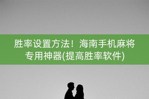 胜率设置方法！海南手机麻将专用神器(提高胜率软件)