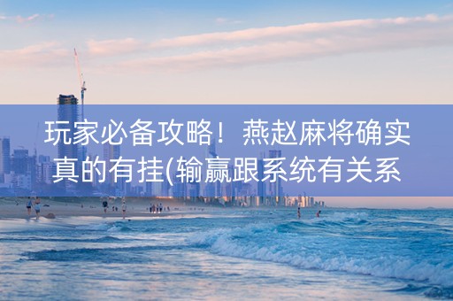 玩家必备攻略！燕赵麻将确实真的有挂(输赢跟系统有关系吗)