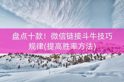 盘点十款！微信链接斗牛技巧规律(提高胜率方法)
