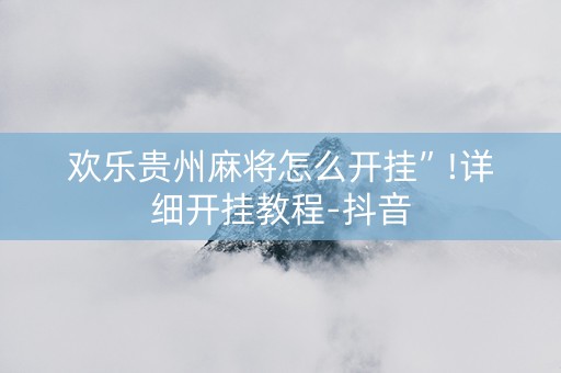 欢乐贵州麻将怎么开挂”!详细开挂教程-抖音