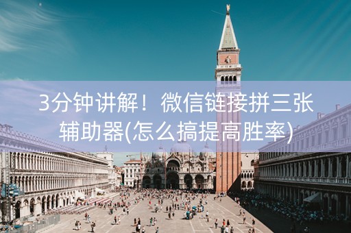 3分钟讲解！微信链接拼三张辅助器(怎么搞提高胜率)