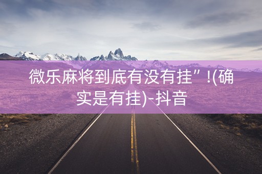 微乐麻将到底有没有挂”!(确实是有挂)-抖音