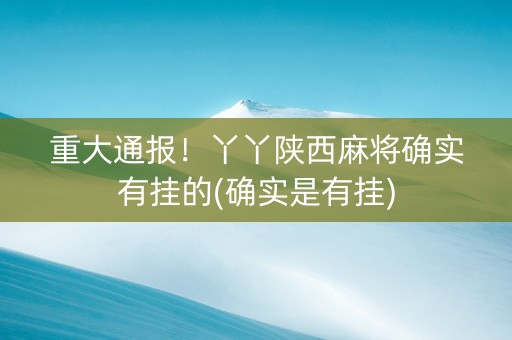 重大通报！丫丫陕西麻将确实有挂的(确实是有挂)