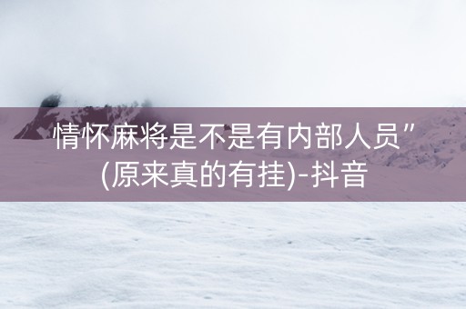 情怀麻将是不是有内部人员”(原来真的有挂)-抖音