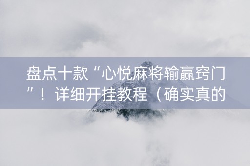 盘点十款“心悦麻将输赢窍门”！详细开挂教程（确实真的有挂)-抖音
