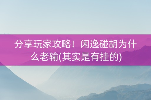 分享玩家攻略！闲逸碰胡为什么老输(其实是有挂的)