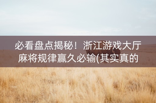 必看盘点揭秘！浙江游戏大厅麻将规律赢久必输(其实真的确实有挂)