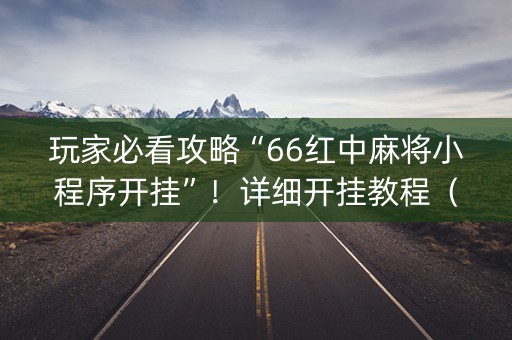 玩家必看攻略“66红中麻将小程序开挂”！详细开挂教程（确实真的有挂)-抖音